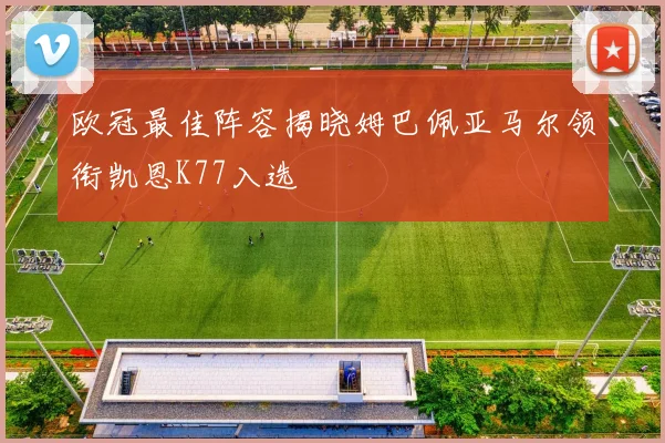 欧冠最佳阵容揭晓姆巴佩亚马尔领衔凯恩K77入选