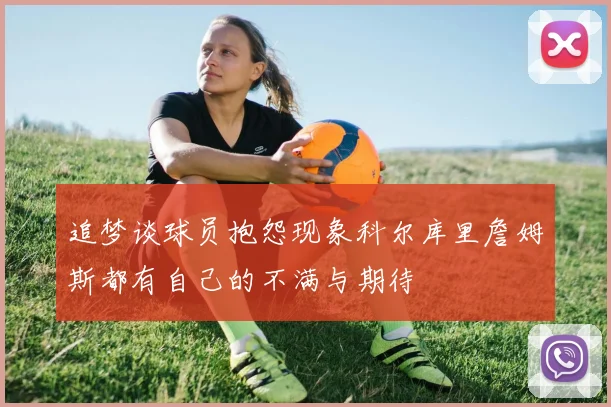 追梦谈球员抱怨现象科尔库里詹姆斯都有自己的不满与期待