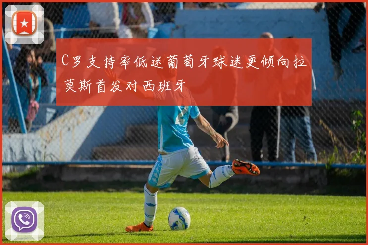C罗支持率低迷葡萄牙球迷更倾向拉莫斯首发对西班牙