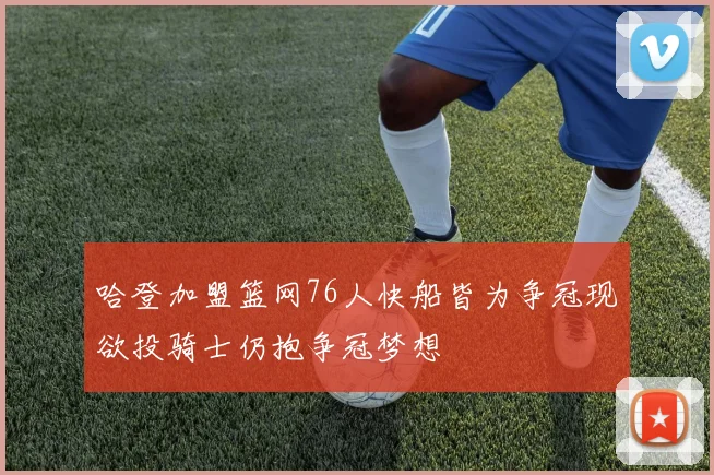 哈登加盟篮网76人快船皆为争冠现欲投骑士仍抱争冠梦想