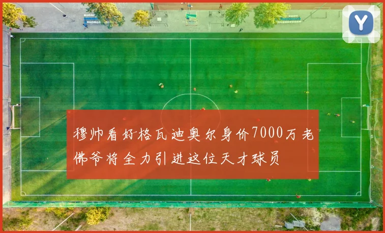 穆帅看好格瓦迪奥尔身价7000万老佛爷将全力引进这位天才球员