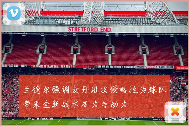 兰德尔强调麦丹进攻侵略性为球队带来全新战术活力与动力