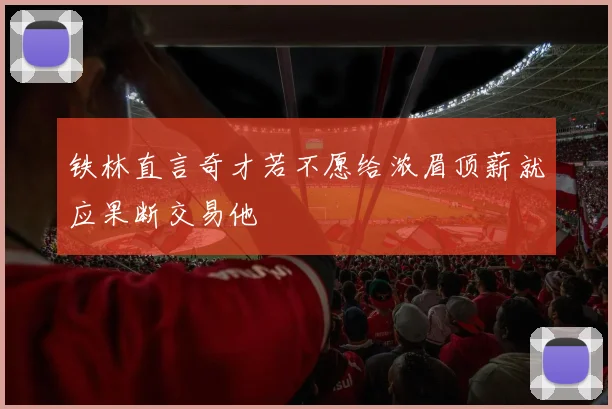 铁林直言奇才若不愿给浓眉顶薪就应果断交易他