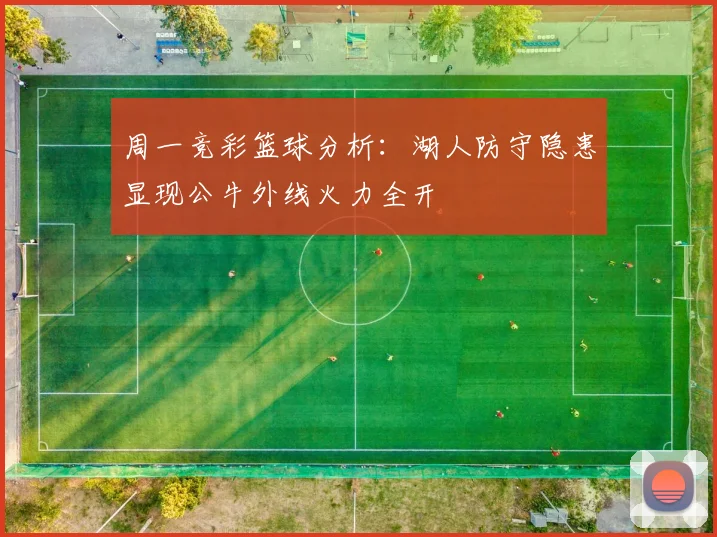 周一竞彩篮球分析：湖人防守隐患显现公牛外线火力全开