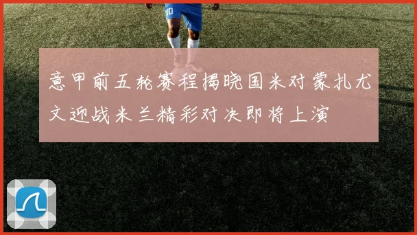 意甲前五轮赛程揭晓国米对蒙扎尤文迎战米兰精彩对决即将上演